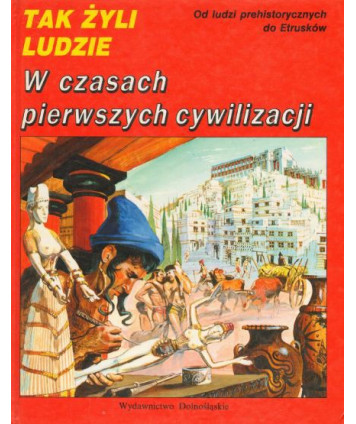 Tak żyli ludzie. W czasach pierwszych cywilizacji. Od ludzi prehistorycznych do Etrusków