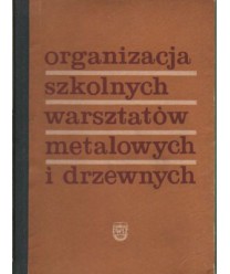 Organizacja szkolnych warsztatów metalowych i drzewnych