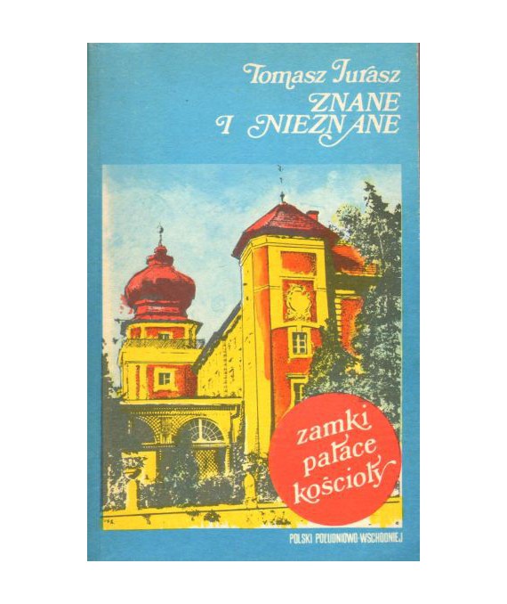 Znane i nieznane. Zamki, pałace, kościoły Polski Południowo-Wschodniej