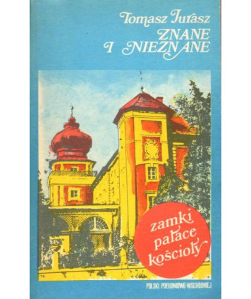 Znane i nieznane. Zamki, pałace, kościoły Polski Południowo-Wschodniej