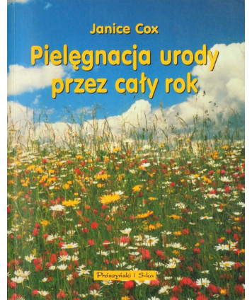 Pielęgnacja urody przez cały rok. 200 przepisów na naturalne kosmetyki