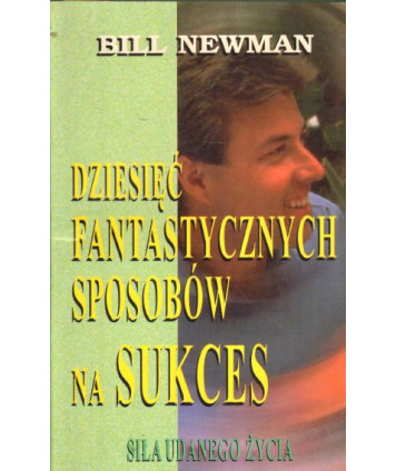 Dziesięć fantastycznych sposobów na sukces. Siła udanego życia