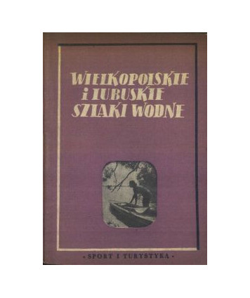 Wielkopolskie i lubuskie szlaki wodne. Przewodnik dla kajakowców