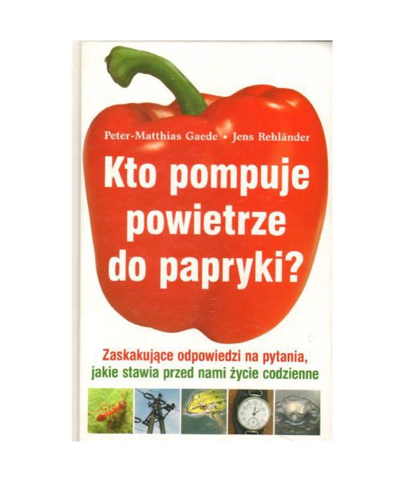 Kto pompuje powietrze do papryki? Zaskakujące odpowiedzi na pytania, jakie stawia przed nami życie codzienne