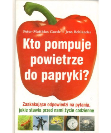 Kto pompuje powietrze do papryki? Zaskakujące odpowiedzi na pytania, jakie stawia przed nami życie codzienne
