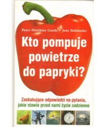 Kto pompuje powietrze do papryki? Zaskakujące odpowiedzi na pytania, jakie stawia przed nami życie codzienne