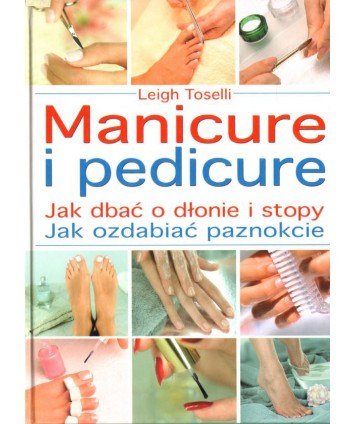 Manicure i pedicure. Jak dbać o dłonie i stopy. Jak ozdabiać paznokcie