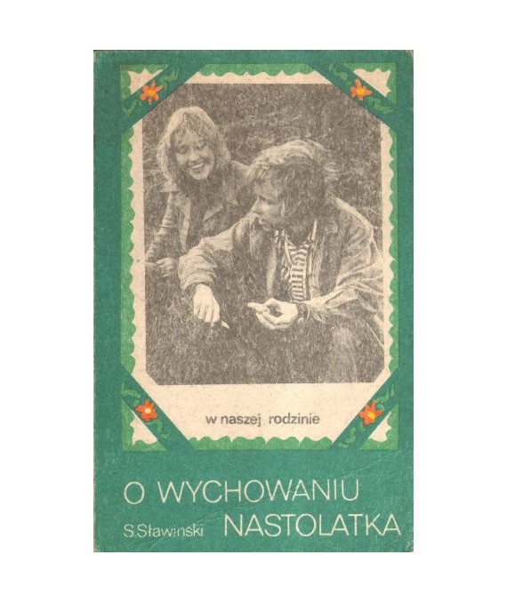 O wychowaniu nastolatka. Dla rodziców, wychowawców. Dla dorosłej młodzieży