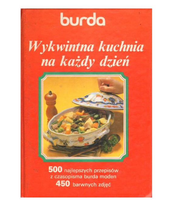 Wykwintna kuchnia na każdy dzień. 500 wybranych przepisów z czasopism Burda Moden z barwnymi zdjęciami