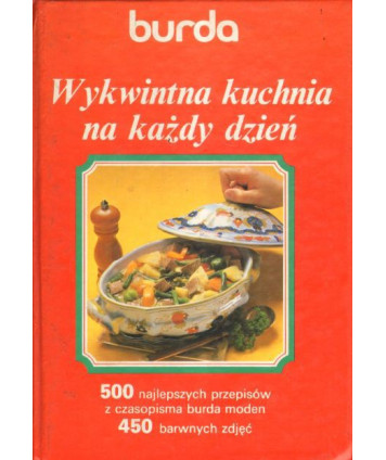 Wykwintna kuchnia na każdy dzień. 500 wybranych przepisów z czasopism Burda Moden z barwnymi zdjęciami