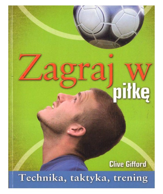 Zagraj w piłkę. Technika, taktyka, trening