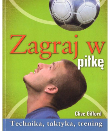 Zagraj w piłkę. Technika, taktyka, trening