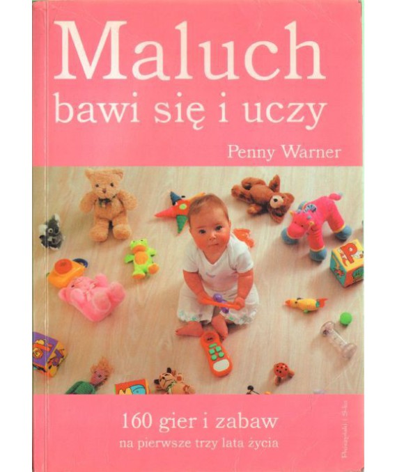 Maluch bawi się i uczy. 160 gier i zabaw na pierwsze trzy lata życia