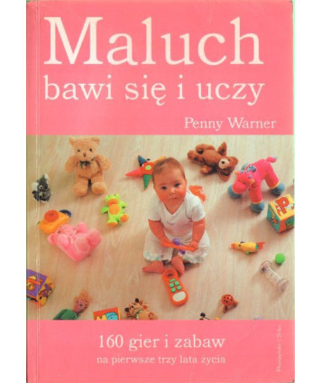 Maluch bawi się i uczy. 160 gier i zabaw na pierwsze trzy lata życia