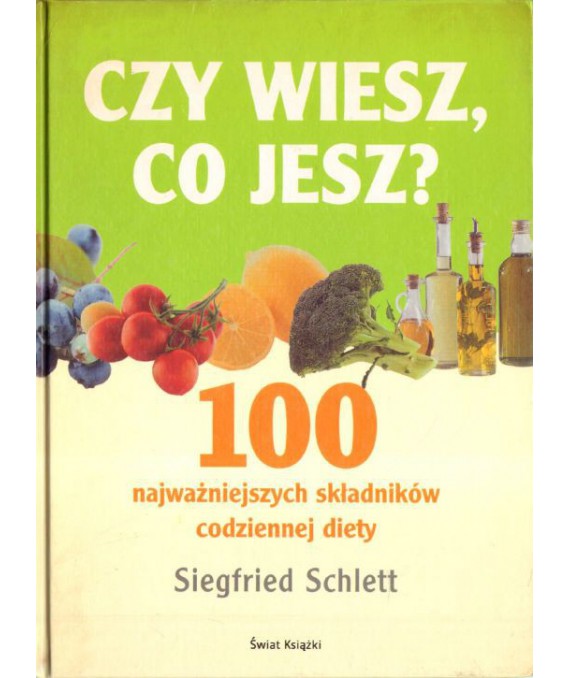 Czy wiesz co jesz. 100 najważniejszych składników codziennej diety