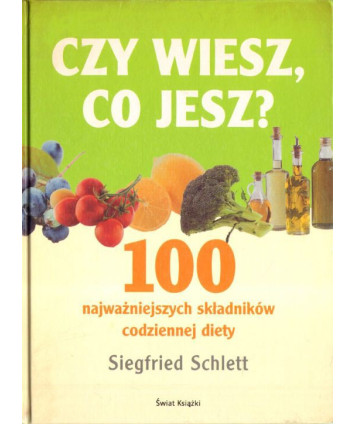 Czy wiesz co jesz. 100 najważniejszych składników codziennej diety