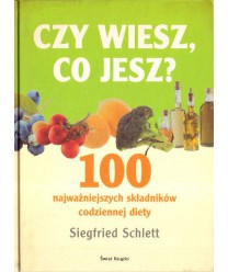 Czy wiesz co jesz. 100 najważniejszych składników codziennej diety