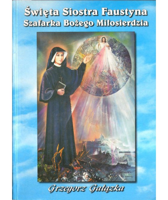 Święta Siostra Faustyna. Szafarka bożego miłosierdzia