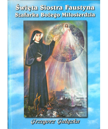 Święta Siostra Faustyna. Szafarka bożego miłosierdzia