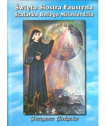 Święta Siostra Faustyna. Szafarka bożego miłosierdzia