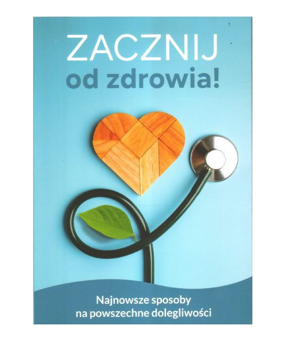 Zacznij od zdrowia. Nieznane i znane sposoby na powszechne dolegliwości