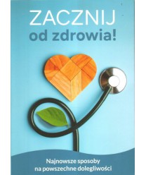 Zacznij od zdrowia. Nieznane i znane sposoby na powszechne dolegliwości