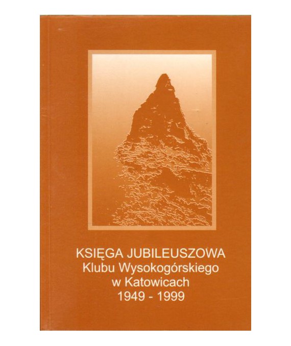 Księga Jubileuszowa Klubu Wysokogórskiego w Katowicach 1949-1999