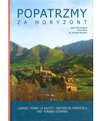 Popatrzmy za horyzont. Lourdes, Fatima, La Salette, Santiago de Compostella, Porąbka Uszewska