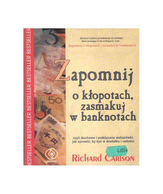 Zapomnij o kłopotach, zasmakuj w banknotach czyli duchowe i praktyczne wskazówki jak sprawić, by żyć w dostatku i radości