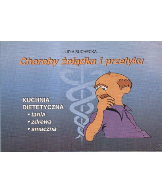 Choroby żołądka i przełyku. Kuchnia dietetyczna tania, zdrowa, smaczna