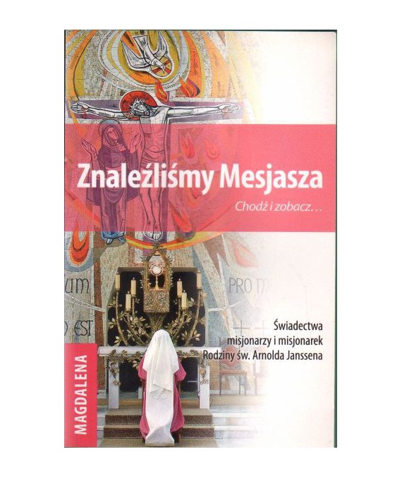 Znaleźliśmy Mesjasza. Chodź i zobacz... Świadectwa misjonarzy i misjonarek Rodziny św. Arnolda Janssena