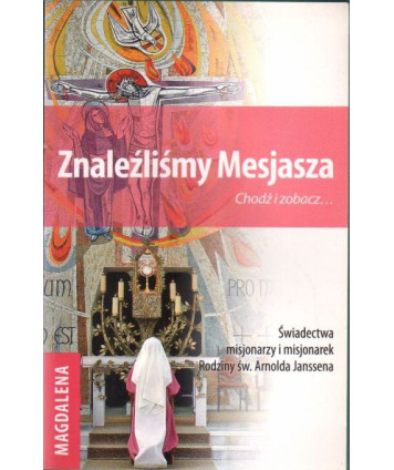 Znaleźliśmy Mesjasza. Chodź i zobacz... Świadectwa misjonarzy i misjonarek Rodziny św. Arnolda Janssena