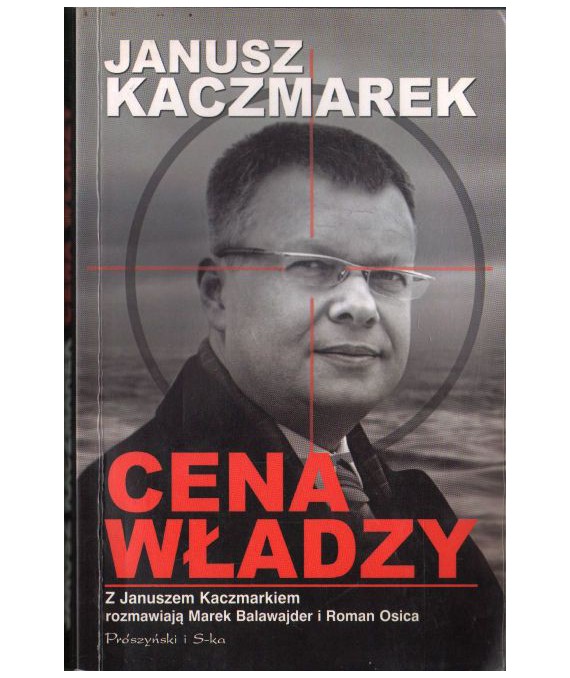 Cena władzy. Z Januszem Kaczmarkiem rozmawiają Marek Balawajder i Roman Osica