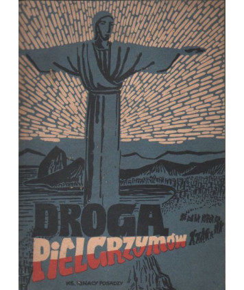 Droga pielgrzymów. Wrażenia z objazdu osad polskich w Południowej Ameryce 1929-1931