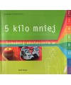 Pięć kilo mniej. Schudnij w 2, 3, 4, 6, 8 albo 10 tygodni