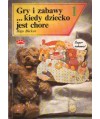 Gry i zabawy... kiedy dziecko jest chore. Dla dzieci i całej rodziny