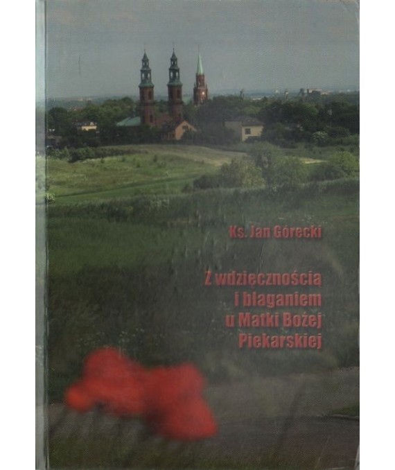 Z wdzięcznością i błaganiem u Matki Bożej Piekarskiej. Studium pastoralne pielgrzymowania do Piekar śląskich