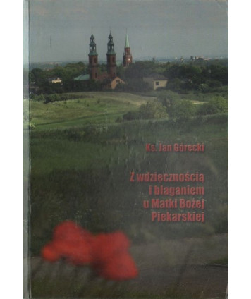 Z wdzięcznością i błaganiem u Matki Bożej Piekarskiej. Studium pastoralne pielgrzymowania do Piekar śląskich