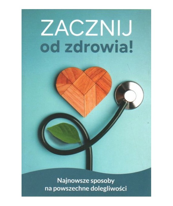 Zacznij od zdrowia. Najnowsze sposoby na powszechne dolegliwości
