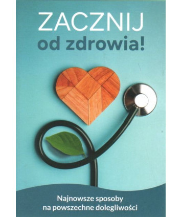Zacznij od zdrowia. Najnowsze sposoby na powszechne dolegliwości