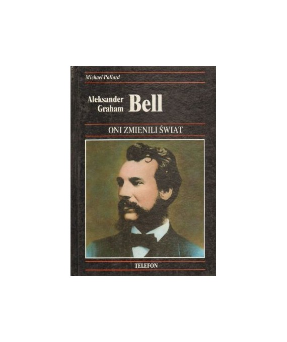 Aleksander Graham Bell. Historia wynalezienia telefonu i jego wpływu na nasze życie