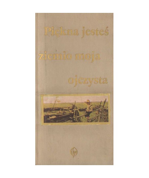 Piękna jesteś ziemio moja ojczysta. Antologia.