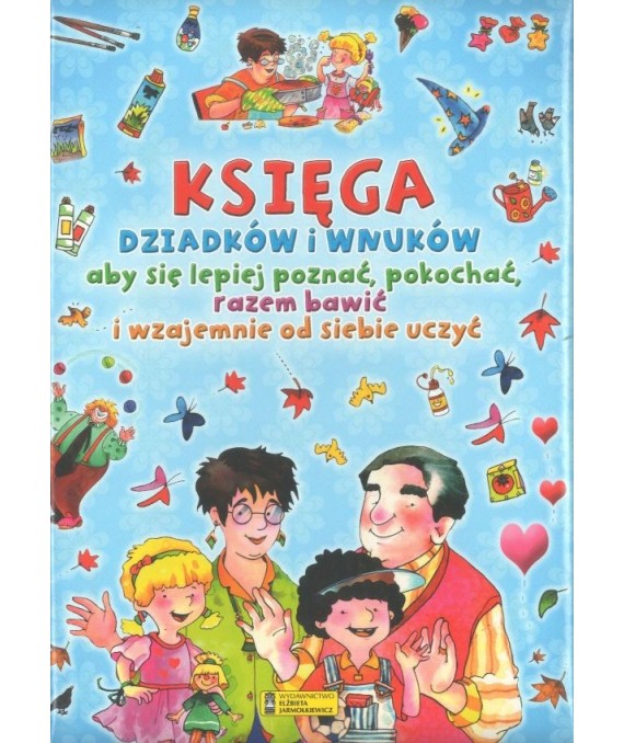 Księga dziadków i wnuków aby się poznać, pokochać, razem bawić i wzajemnie od siebie uczyć