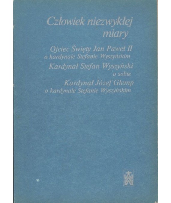 Człowiek niezwykłej miary. Ojciec Święty Jan Paweł II o kardynale Stefanie Wyszyńskim. Kardynał Stefan Wyszyński o sobie...