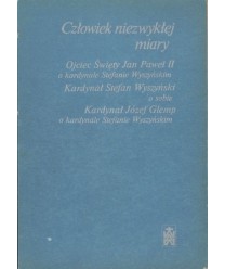 Człowiek niezwykłej miary. Ojciec Święty Jan Paweł II o kardynale Stefanie Wyszyńskim. Kardynał Stefan Wyszyński o sobie...