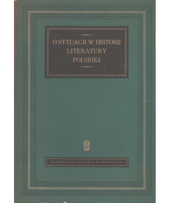 O sytuacji w historii literatury polskiej. Wybór referatów wygłoszonych na zjeździe polonistów w dniach od 8 do 12 maja...