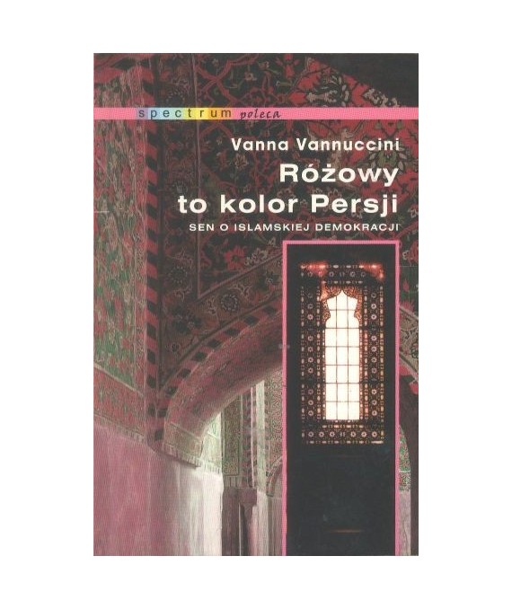 Różowy kolor to kolor Persji. Sen o islamskiej demokracji