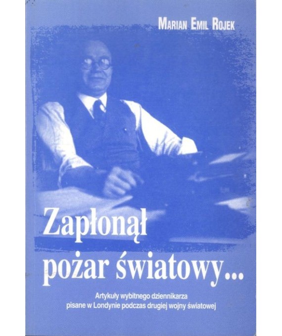 Zapłonął pożar światowy... Artykuły wybitnego dziennikarza pisane w Londynie podczas drugiej wojny światowej