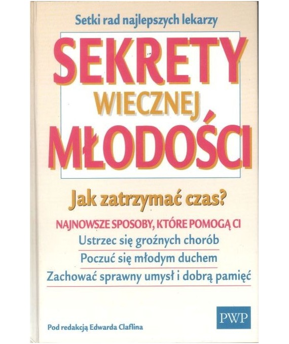 Sekrety wiecznej młodości. Jak zatrzymać czas? Najnowsze sposoby, które pomogą ci ustrzec się groźnych chorób, poczuć...