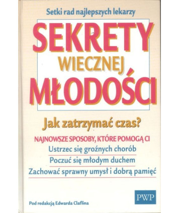 Sekrety wiecznej młodości. Jak zatrzymać czas? Najnowsze sposoby, które pomogą ci ustrzec się groźnych chorób, poczuć...